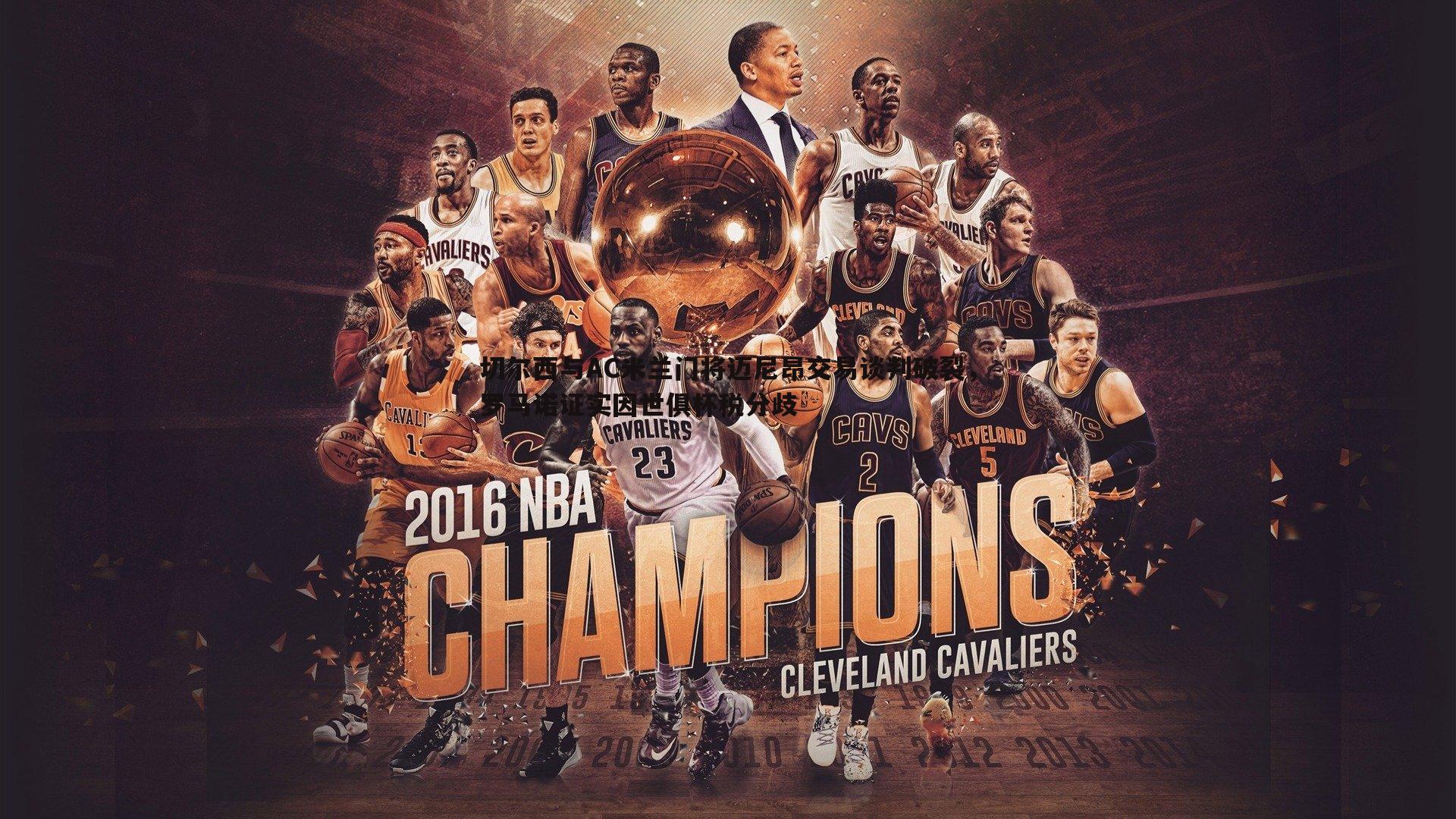 切尔西与AC米兰门将迈尼昂交易谈判破裂,罗马诺证实因世俱杯税分歧