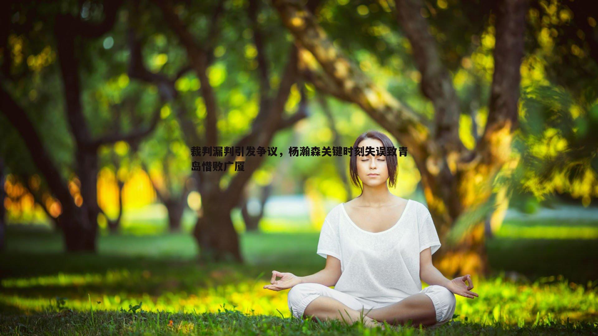 裁判漏判引发争议，杨瀚森关键时刻失误致青岛惜败广厦