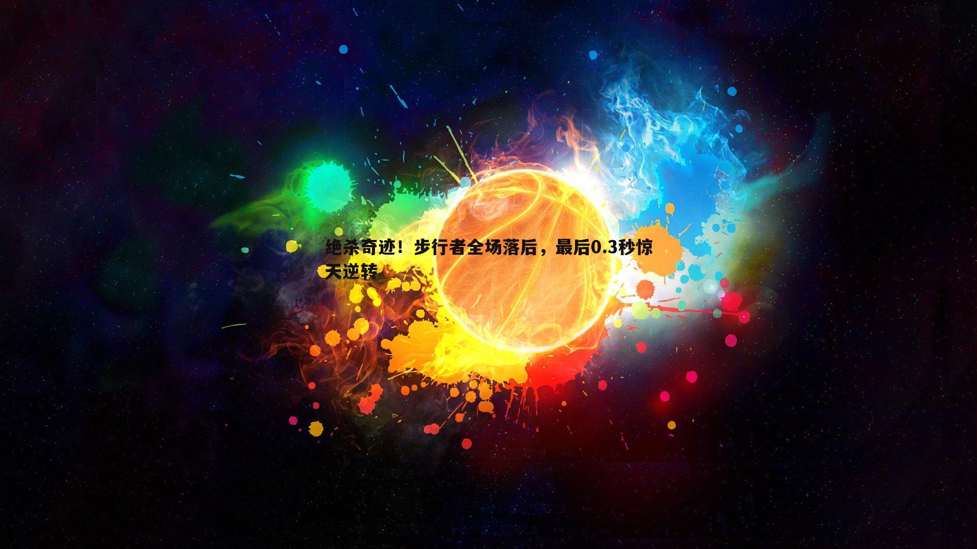优游国际-绝杀奇迹！步行者全场落后，最后0.3秒惊天逆转