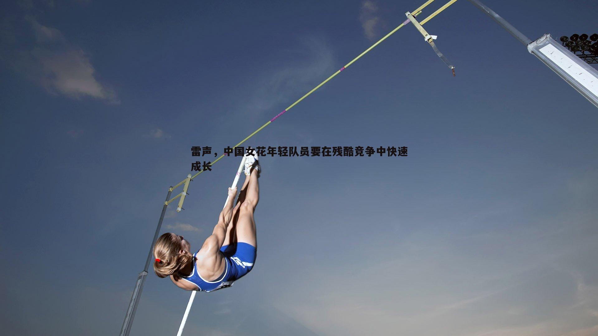 雷声，中国女花年轻队员要在残酷竞争中快速成长