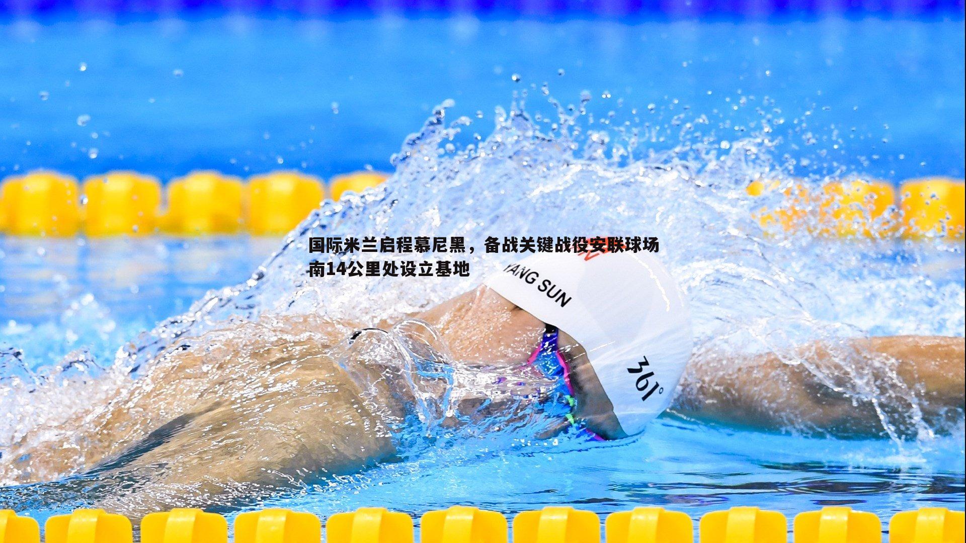 优游国际-国际米兰启程慕尼黑，备战关键战役安联球场南14公里处设立基地