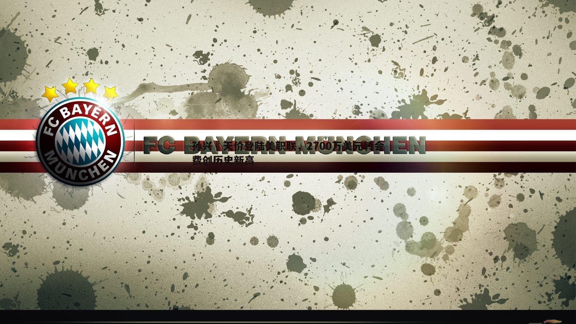 优游国际-孙兴慜天价登陆美职联，2700万美元转会费创历史新高