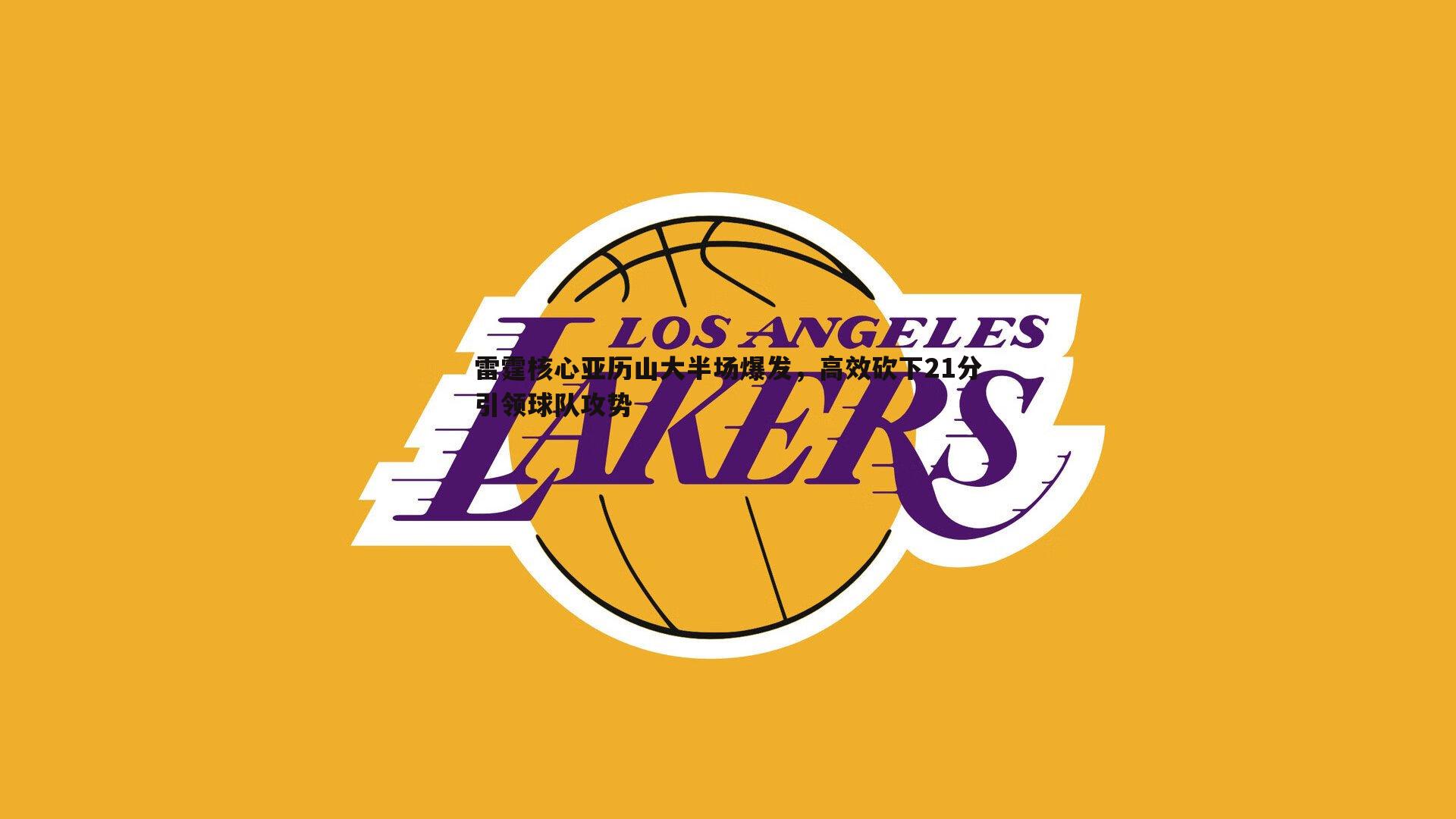 优游国际-雷霆核心亚历山大半场爆发，高效砍下21分引领球队攻势