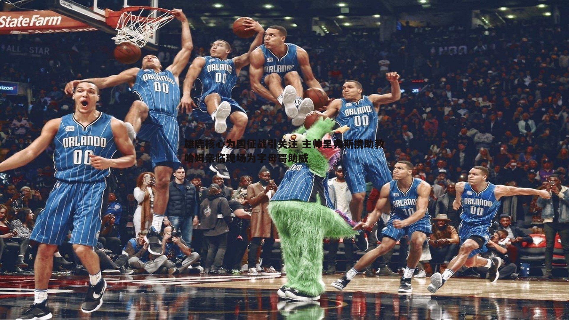 优游国际-雄鹿核心为国征战引关注 主帅里弗斯携助教哈姆亲临现场为字母哥助威