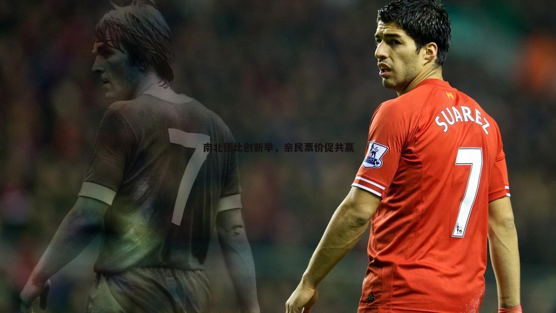 优游国际-南北德比创新举，亲民票价促共赢