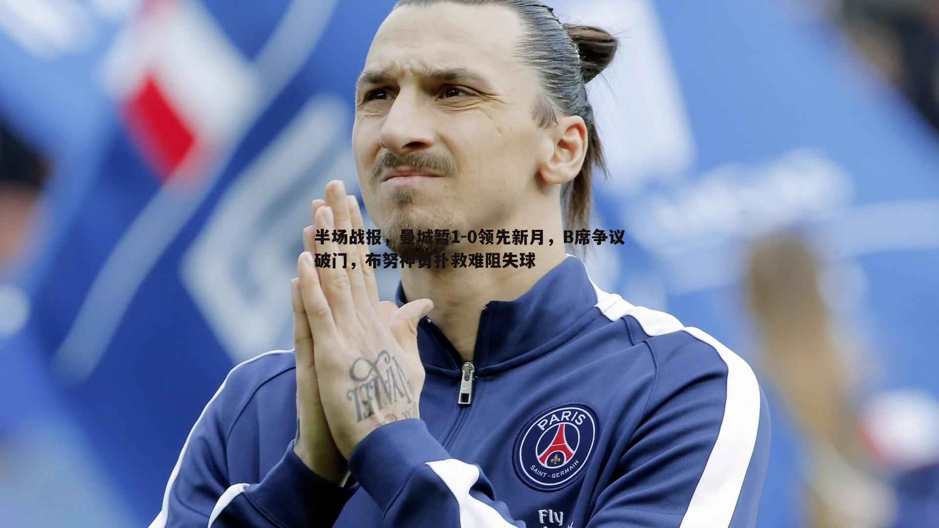 半场战报，曼城暂1-0领先新月，B席争议破门，布努神勇扑救难阻失球