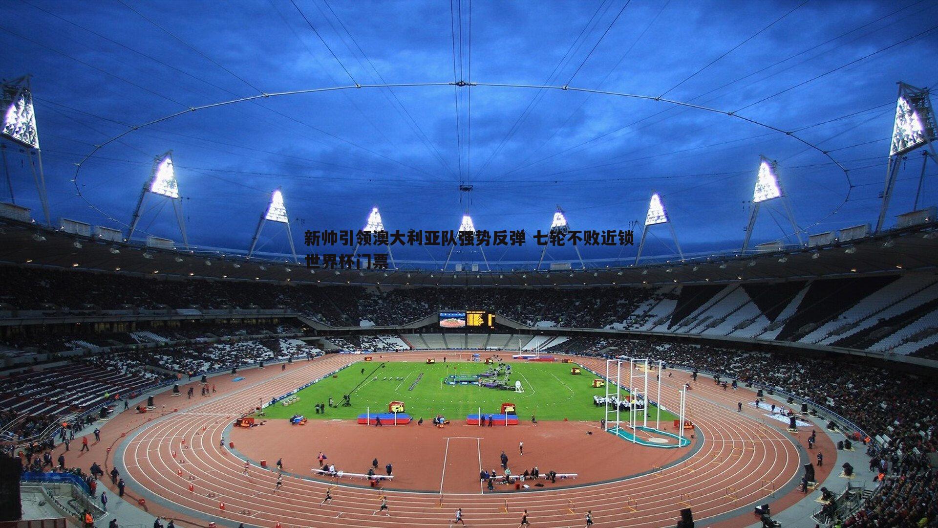 新帅引领澳大利亚队强势反弹 七轮不败近锁世界杯门票