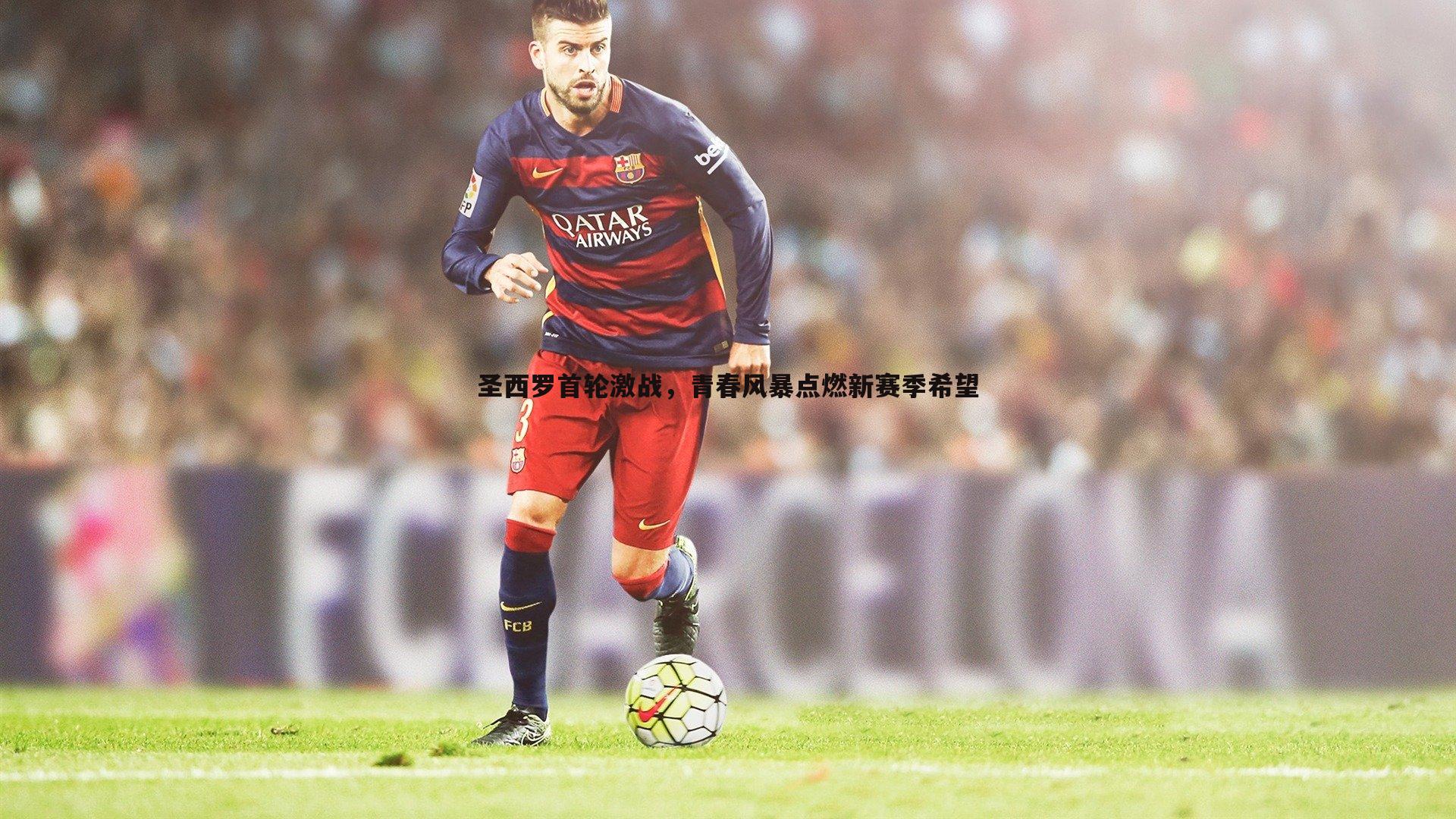 优游国际-圣西罗首轮激战，青春风暴点燃新赛季希望